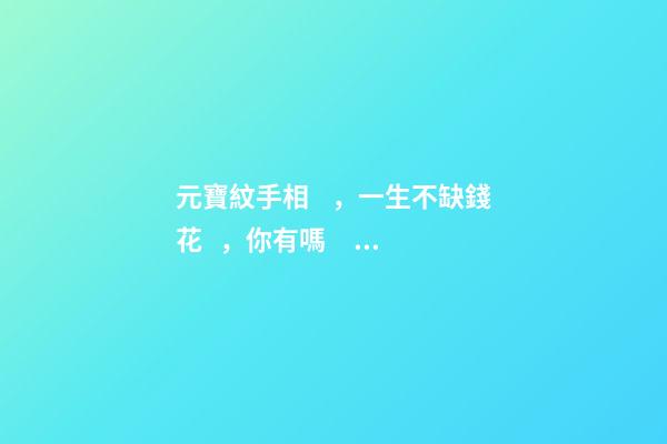 元寶紋手相，一生不缺錢花，你有嗎？